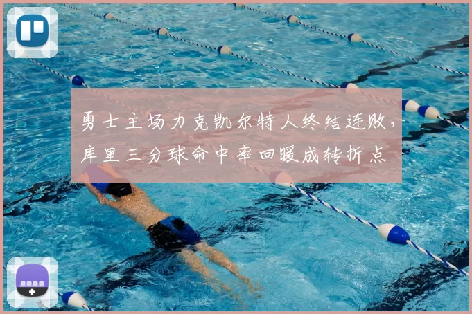 勇士主场力克凯尔特人终结连败，库里三分球命中率回暖成转折点