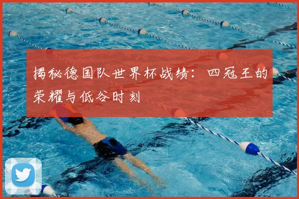 揭秘德国队世界杯战绩:四冠王的荣耀与低谷时刻