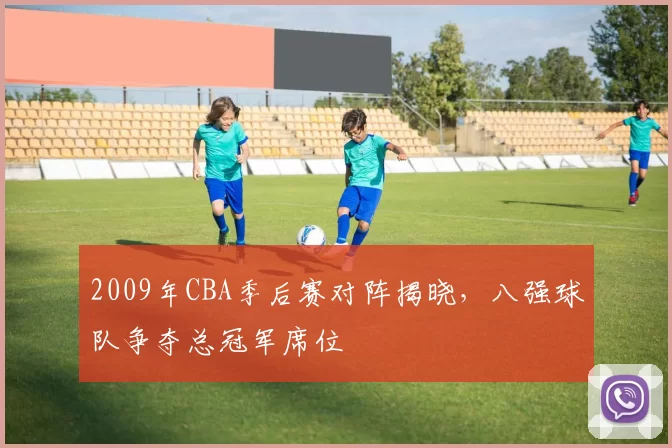 2009年CBA季后赛对阵揭晓,八强球队争夺总冠军席位