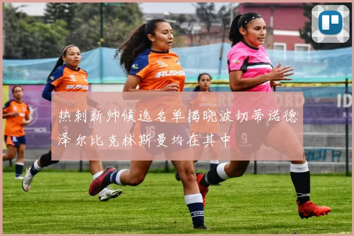 热刺新帅候选名单揭晓波切蒂诺德泽尔比克林斯曼均在其中