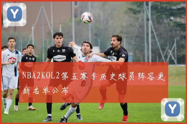 NBA2KOL2第五赛季历史球员阵容更新名单公布