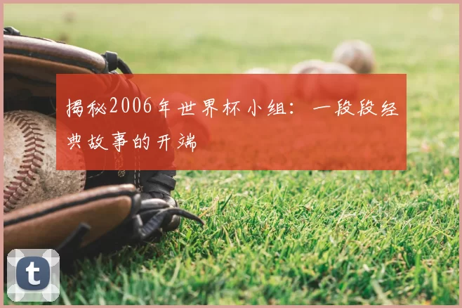 揭秘2006年世界杯小组:一段段经典故事的开端