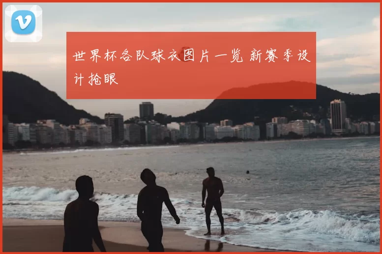 世界杯各队球衣图片一览 新赛季设计抢眼