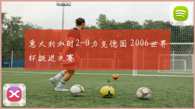 意大利加时2-0力克德国 2006世界杯挺进决赛