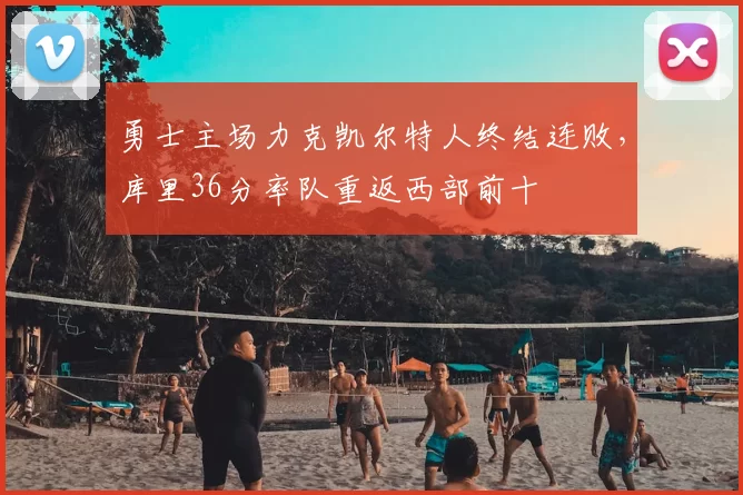 勇士主场力克凯尔特人终结连败,库里36分率队重返西部前十