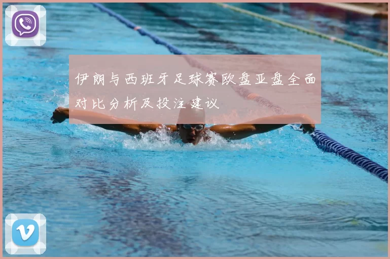 伊朗与西班牙足球赛欧盘亚盘全面对比分析及投注建议