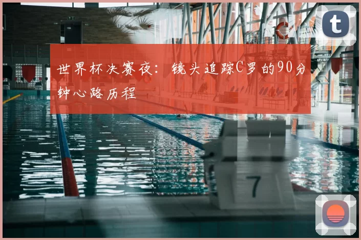 世界杯决赛夜:镜头追踪C罗的90分钟心路历程