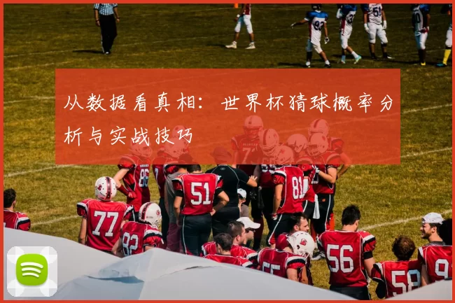 从数据看真相:世界杯猜球概率分析与实战技巧