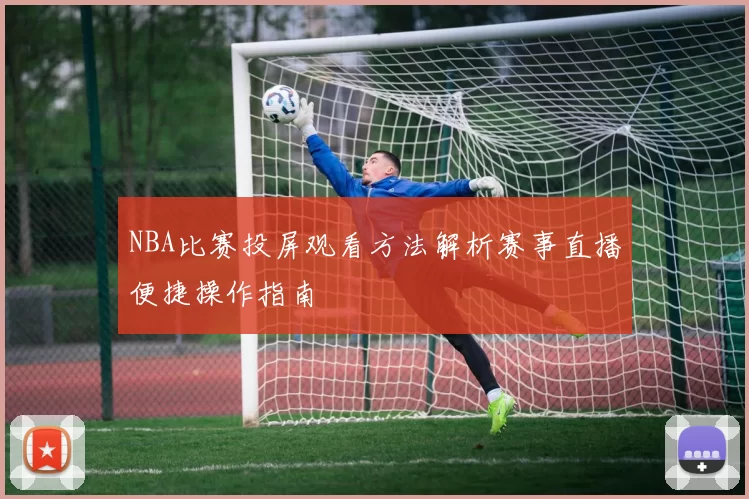 NBA比赛投屏观看方法解析赛事直播便捷操作指南