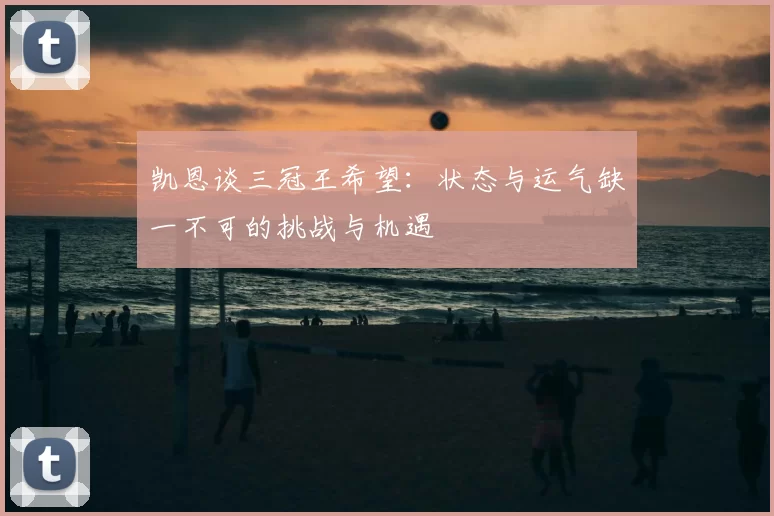 凯恩谈三冠王希望：状态与运气缺一不可的挑战与机遇