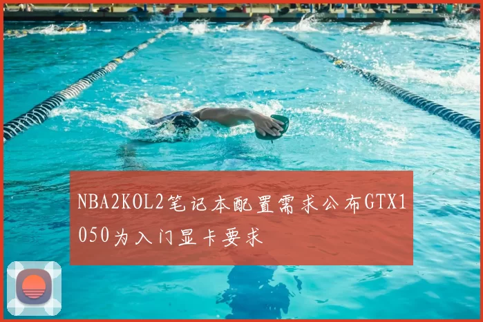NBA2KOL2笔记本配置需求公布GTX1050为入门显卡要求