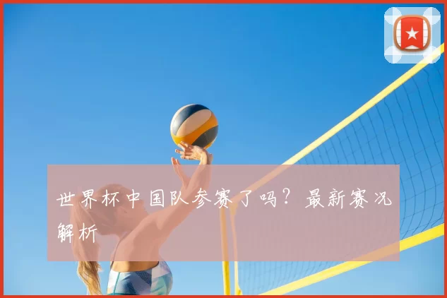 世界杯中国队参赛了吗?最新赛况解析