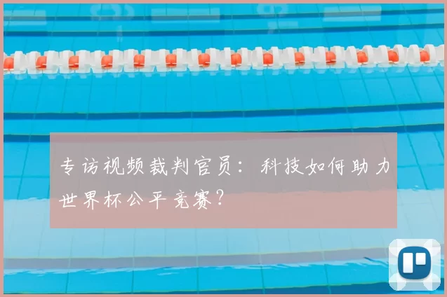 专访视频裁判官员:科技如何助力世界杯公平竞赛?