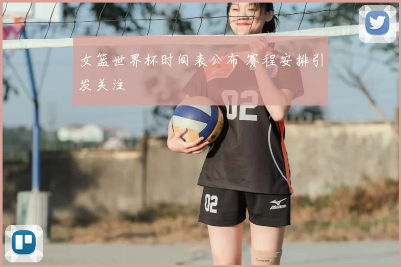 女篮世界杯时间表公布 赛程安排引发关注
