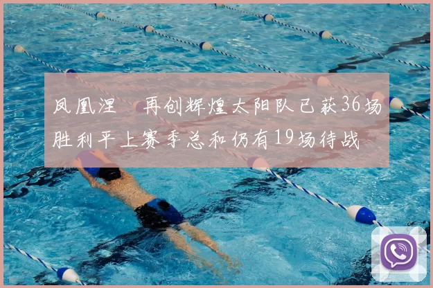 凤凰涅槃再创辉煌太阳队已获36场胜利平上赛季总和仍有19场待战