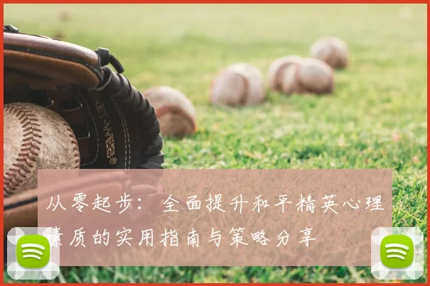 从零起步:全面提升和平精英心理素质的实用指南与策略分享