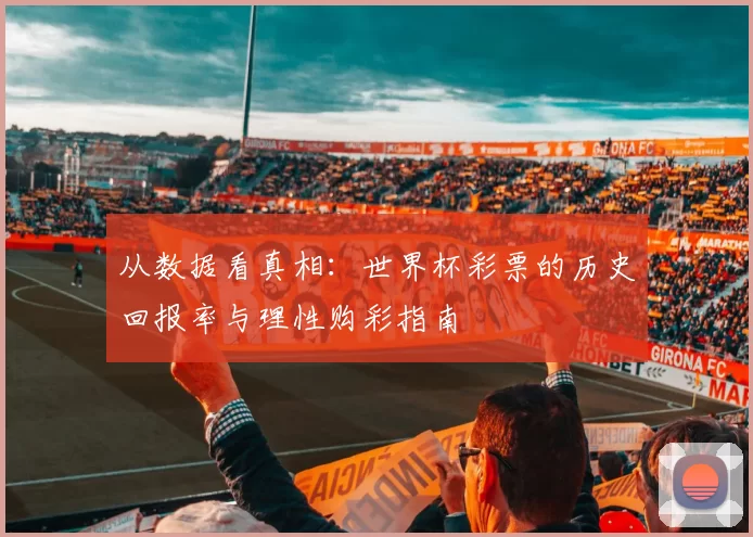 从数据看真相：世界杯彩票的历史回报率与理性购彩指南