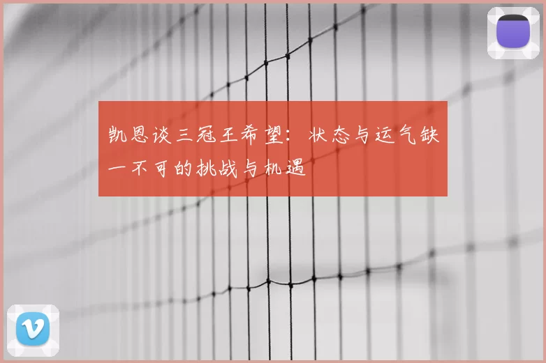 凯恩谈三冠王希望：状态与运气缺一不可的挑战与机遇