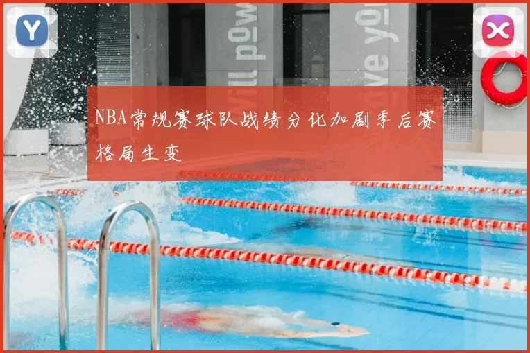 NBA常规赛球队战绩分化加剧季后赛格局生变