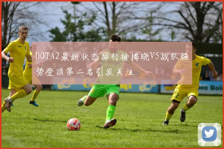 DOTA2最新状态排行榜揭晓V5战队强势登顶第二名引发关注