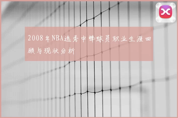 2008年NBA选秀中锋球员职业生涯回顾与现状分析