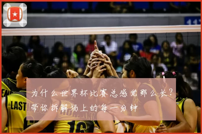 为什么世界杯比赛总感觉那么长?带你拆解场上的每一分钟