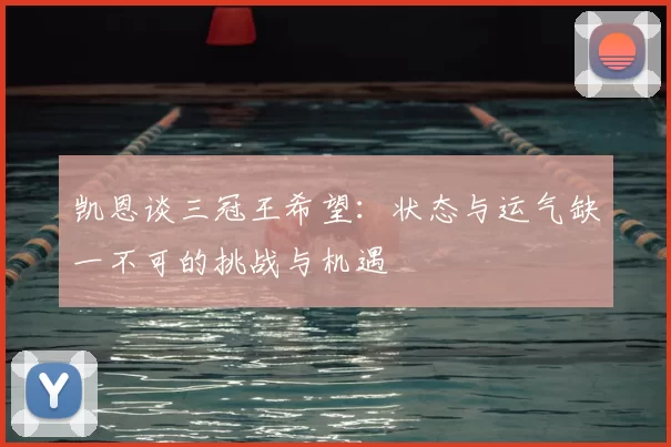 凯恩谈三冠王希望:状态与运气缺一不可的挑战与机遇