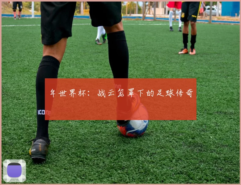 年世界杯:战云笼罩下的足球传奇
