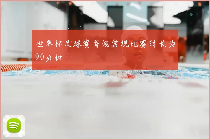 世界杯足球赛每场常规比赛时长为90分钟