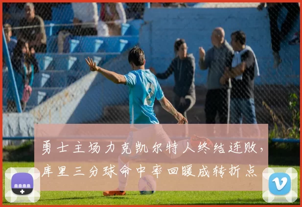 勇士主场力克凯尔特人终结连败,库里三分球命中率回暖成转折点