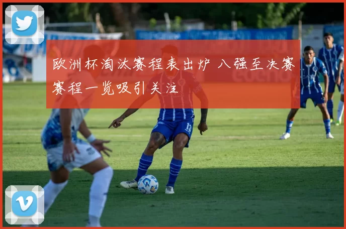 欧洲杯淘汰赛程表出炉 八强至决赛赛程一览吸引关注