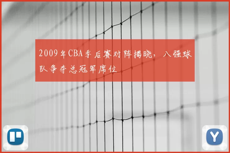 2009年CBA季后赛对阵揭晓,八强球队争夺总冠军席位