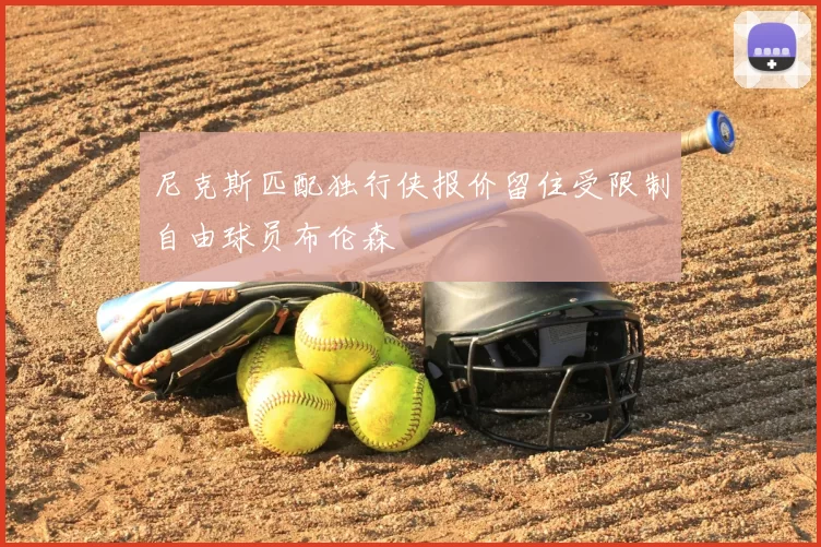 尼克斯匹配独行侠报价留住受限制自由球员布伦森