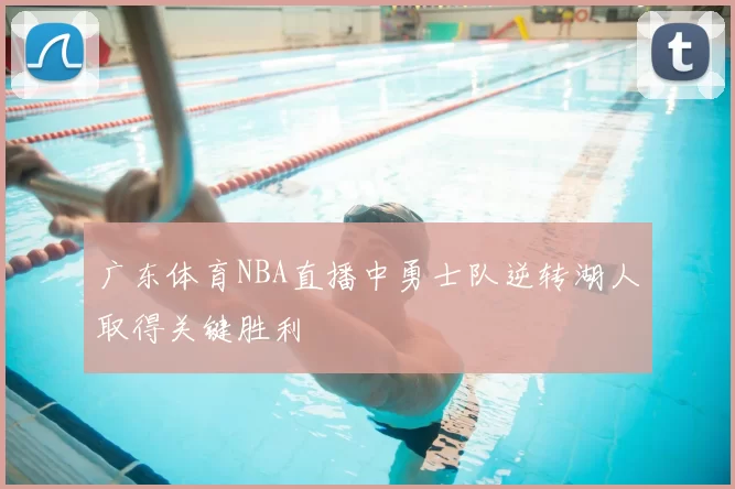 广东体育NBA直播中勇士队逆转湖人取得关键胜利
