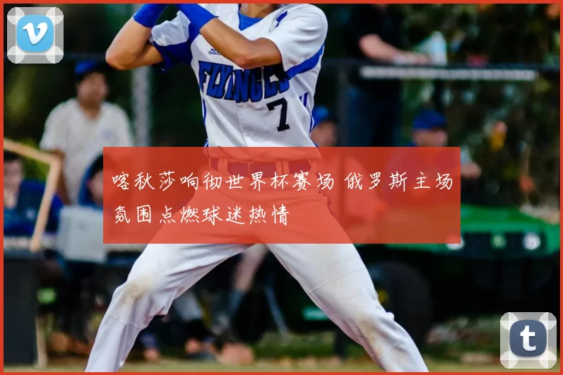 喀秋莎响彻世界杯赛场 俄罗斯主场氛围点燃球迷热情
