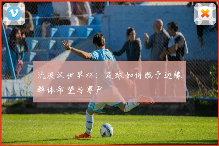 流浪汉世界杯:足球如何赋予边缘群体希望与尊严