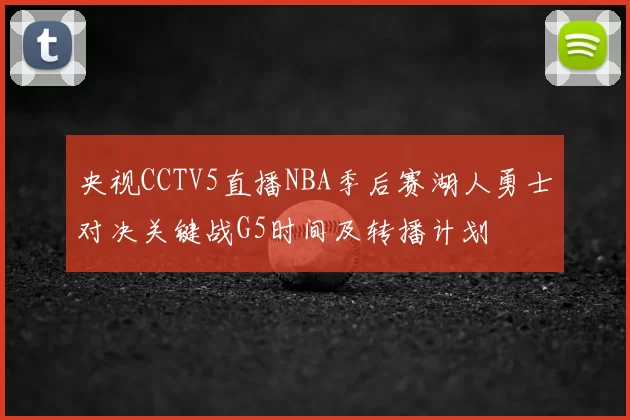 央视CCTV5直播NBA季后赛湖人勇士对决关键战G5时间及转播计划