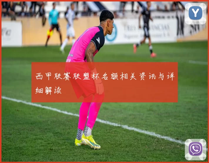 西甲联赛联盟杯名额相关资讯与详细解读