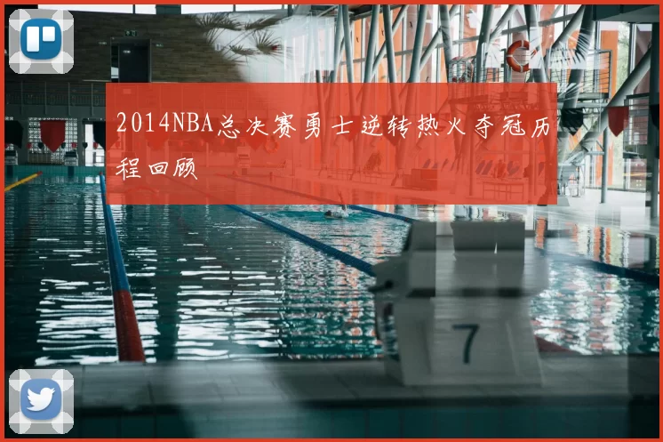2014NBA总决赛勇士逆转热火夺冠历程回顾