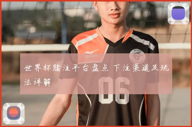 世界杯赌注平台盘点 下注渠道及玩法详解