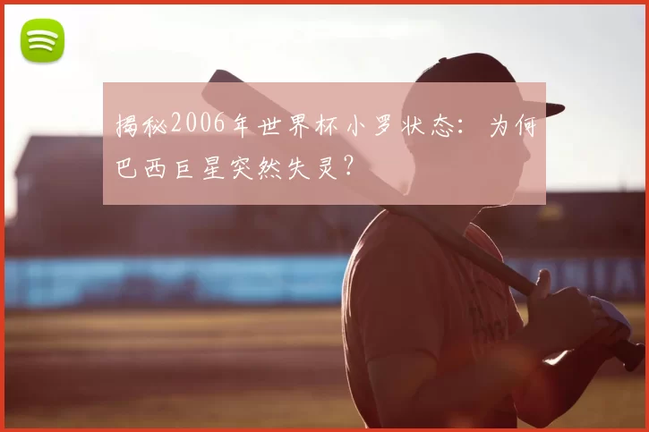 揭秘2006年世界杯小罗状态:为何巴西巨星突然失灵?
