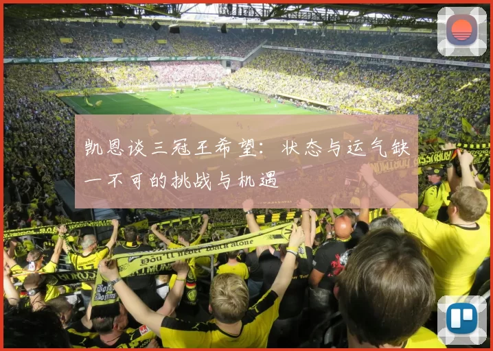 凯恩谈三冠王希望：状态与运气缺一不可的挑战与机遇