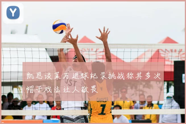 凯恩谈莱万进球纪录挑战称其多次帽子戏法让人敬畏