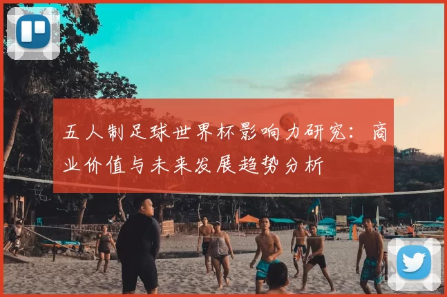 五人制足球世界杯影响力研究：商业价值与未来发展趋势分析
