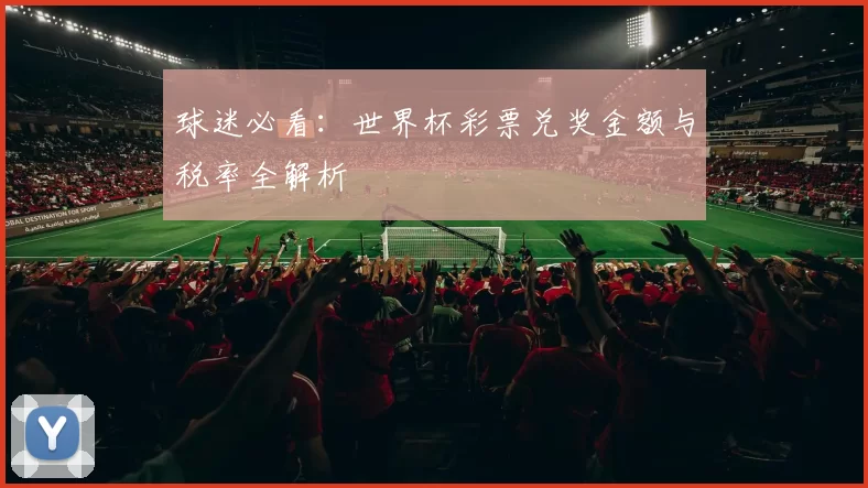 球迷必看:世界杯彩票兑奖金额与税率全解析