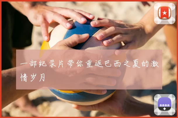 一部纪录片带你重返巴西之夏的激情岁月