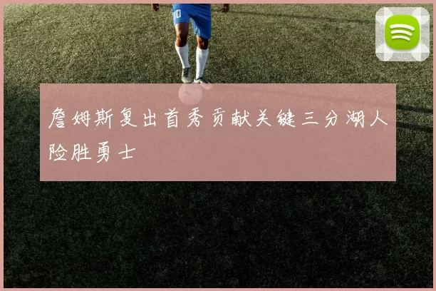 詹姆斯复出首秀贡献关键三分湖人险胜勇士