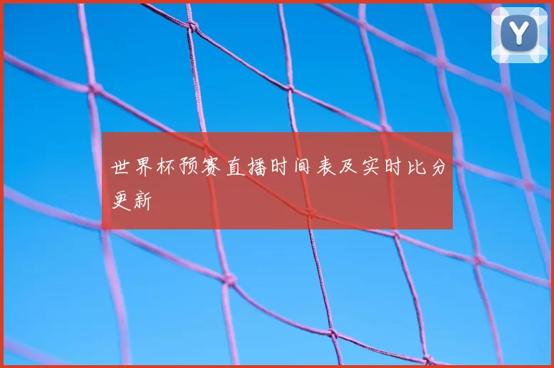 世界杯预赛直播时间表及实时比分更新