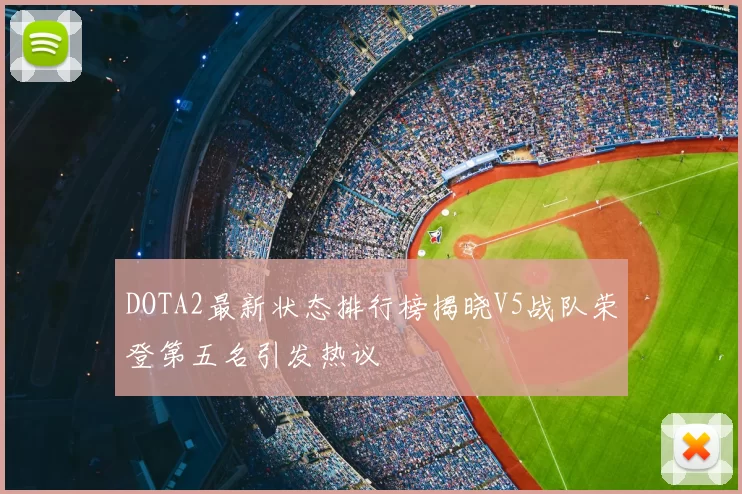 DOTA2最新状态排行榜揭晓V5战队荣登第五名引发热议