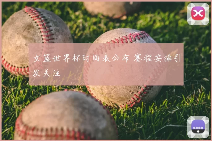 女篮世界杯时间表公布 赛程安排引发关注